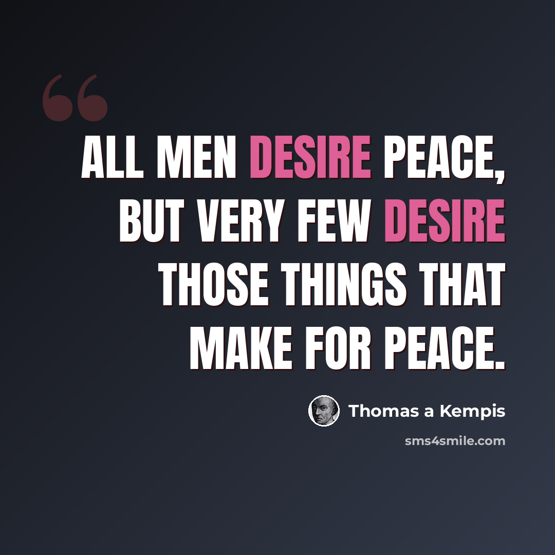 “All men desire peace, but very few desire those things that make for peace.” quote by Thomas a Kempis