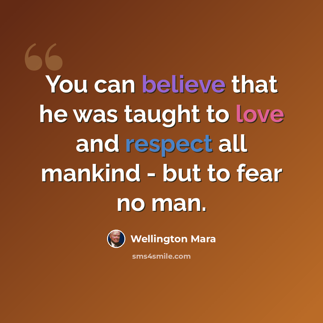 “You can believe that he was taught to love and respect all mankind - but to fear no man.” quote by Wellington Mara