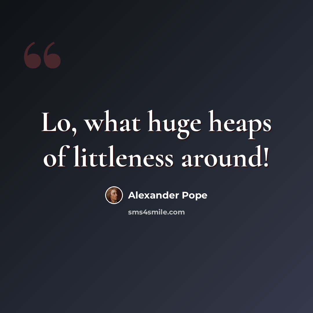 “Lo, what huge heaps of littleness around!” quote by Alexander Pope