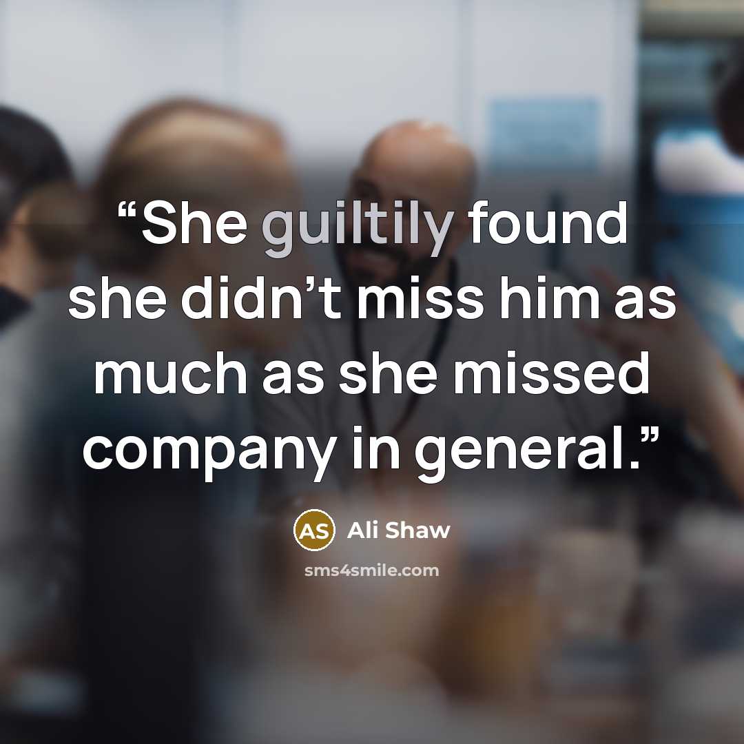 “She guiltily found she didn't miss him as much as she missed company in general.” quote by Ali Shaw
