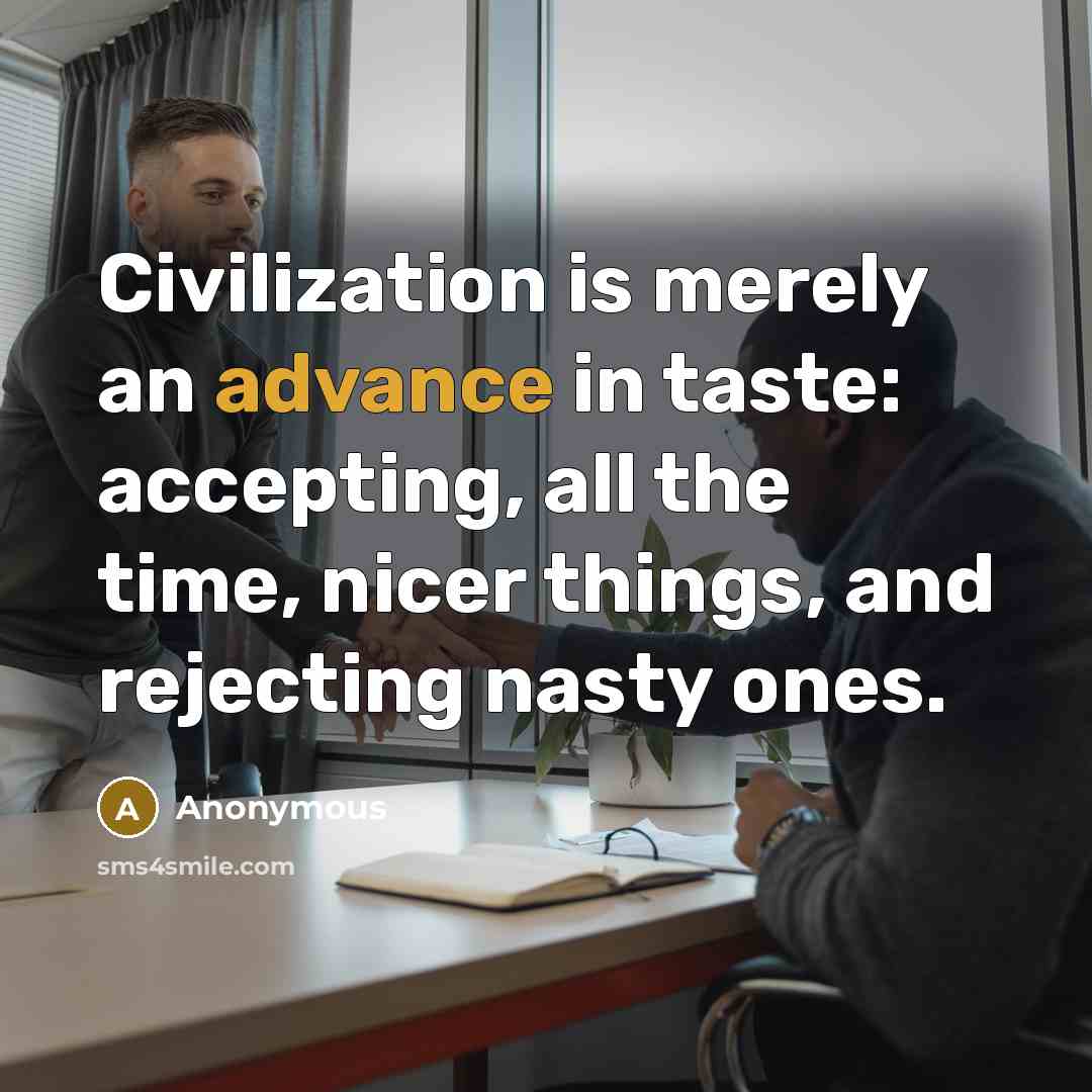 “Civilization is merely an advance in taste: accepting, all the time, nicer things, and rejecting nasty ones.” quote by Anonymous