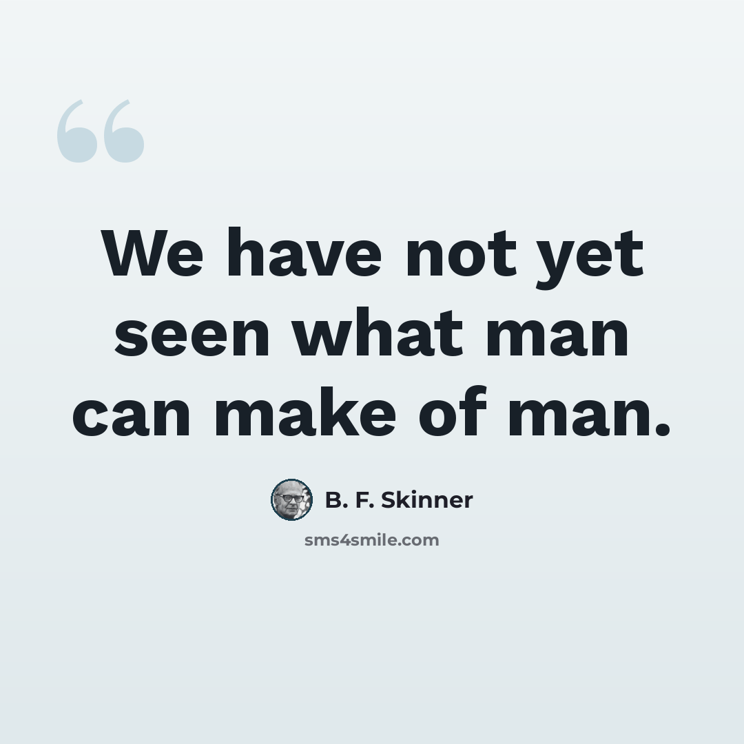 “We have not yet seen what man can make of man.” quote by B. F. Skinner