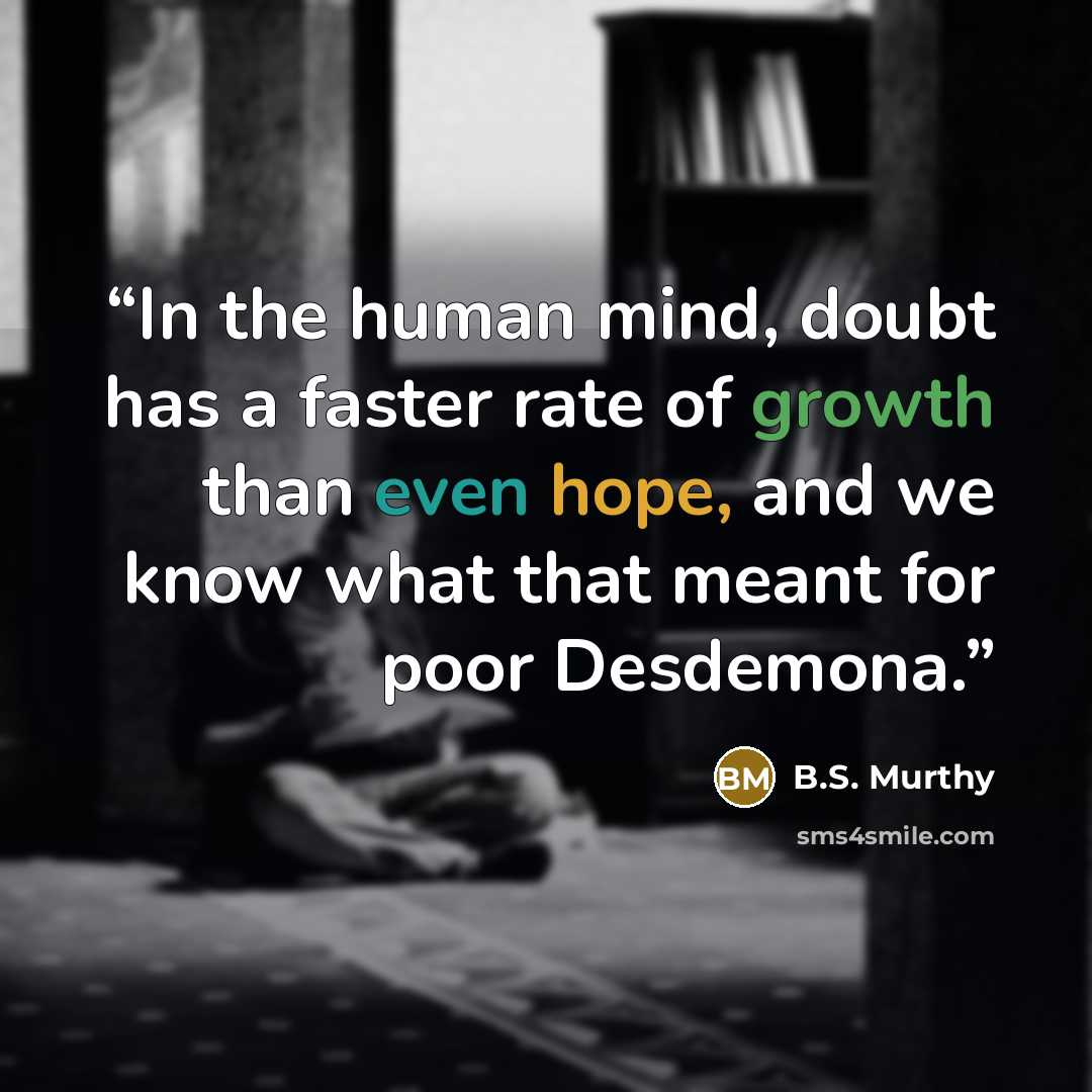 “In the human mind, doubt has a faster rate of growth than even hope, and we know what that meant for poor Desdemona.” quote by B.S. Murthy