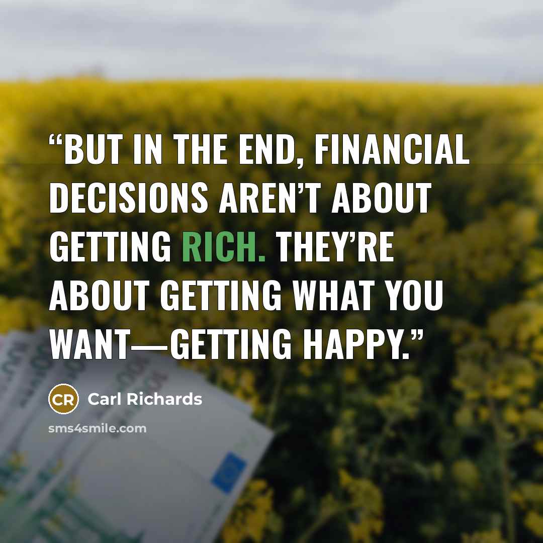 “But in the end, financial decisions aren’t about getting rich. They’re about getting what you want—getting happy.” quote by Carl Richards