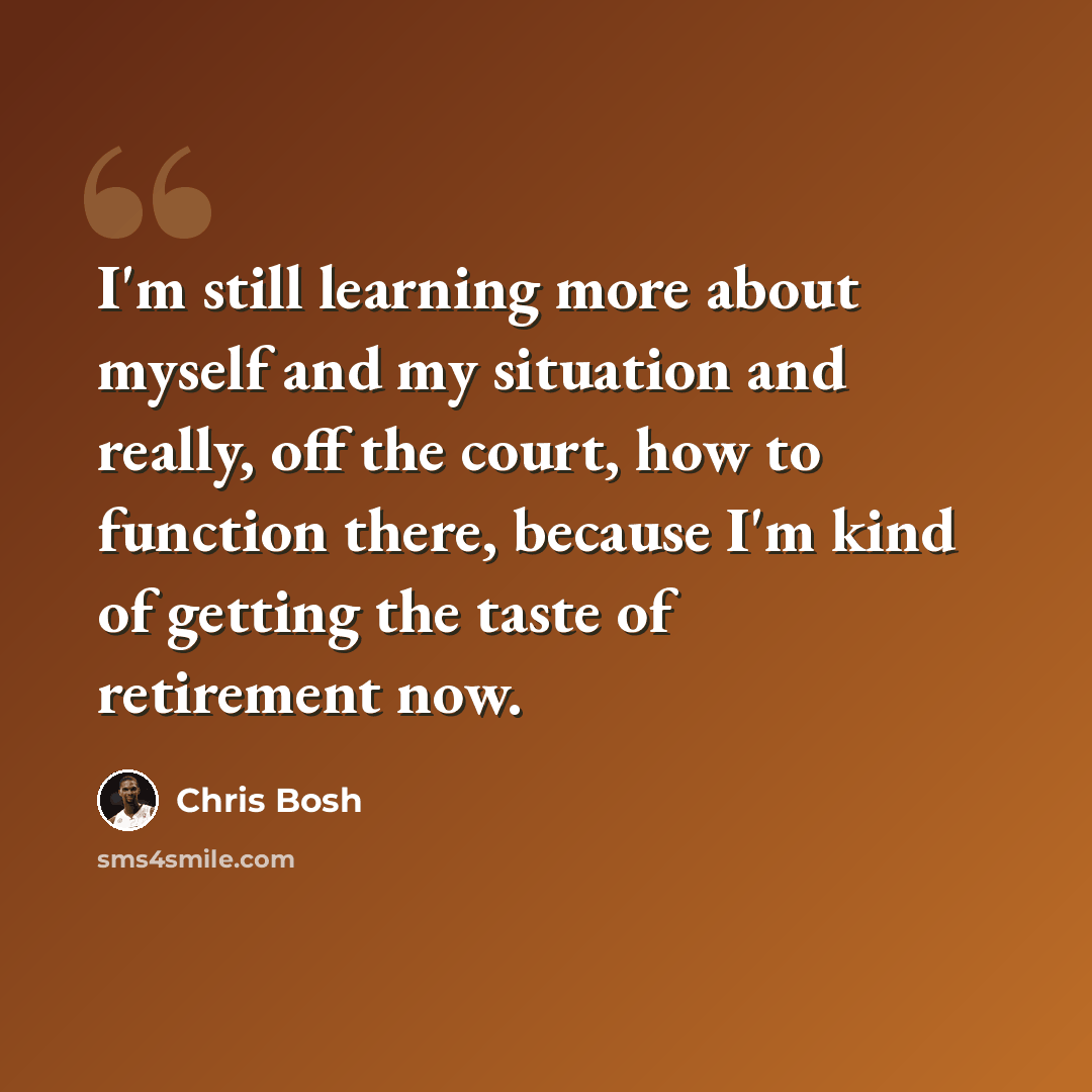 “I'm still learning more about myself and my situation and really, off the court, how to function there, because I'm kind of getting the taste of retirement now.” quote by Chris Bosh