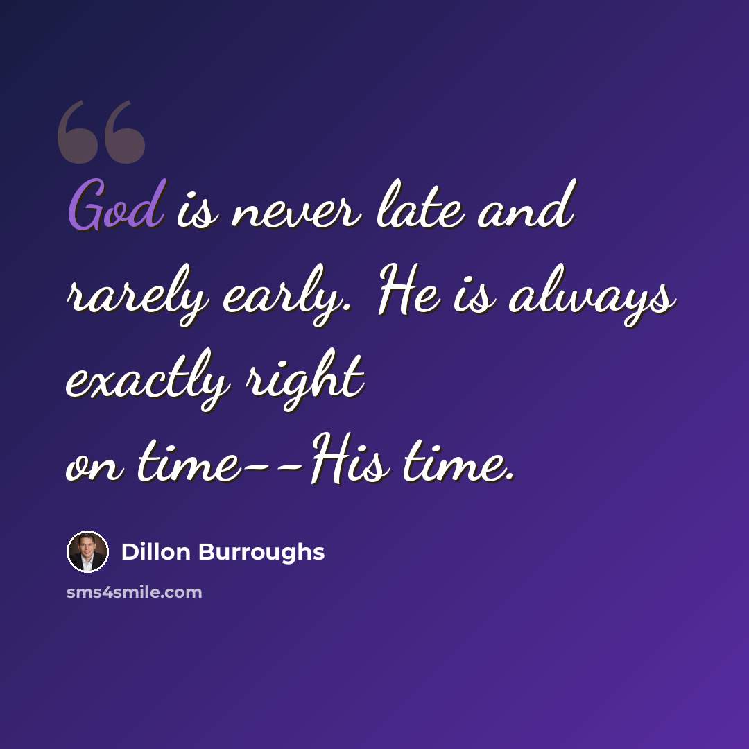 “God is never late and rarely early. He is always exactly right on time--His time.” quote by Dillon Burroughs