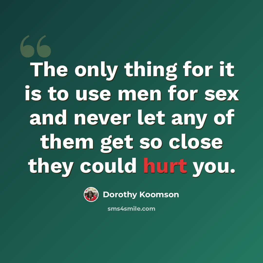 “The only thing for it is to use men for sex and never let any of them get so close they could hurt you.” quote by Dorothy Koomson