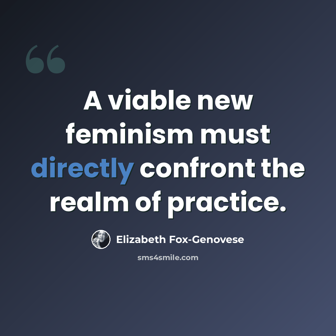“A viable new feminism must directly confront the realm of practice.” quote by Elizabeth Fox-Genovese