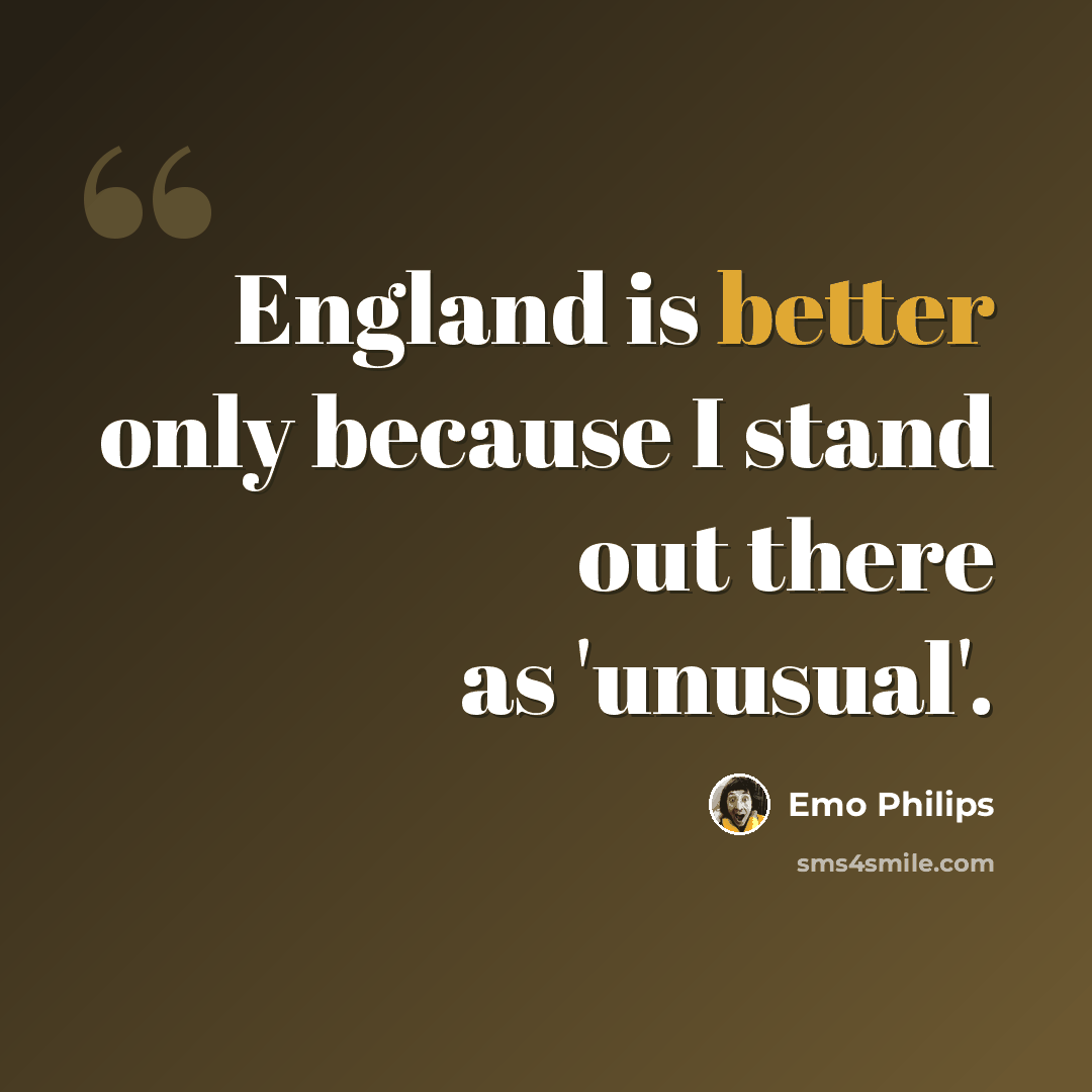 “England is better only because I stand out there as 'unusual'.” quote by Emo Philips