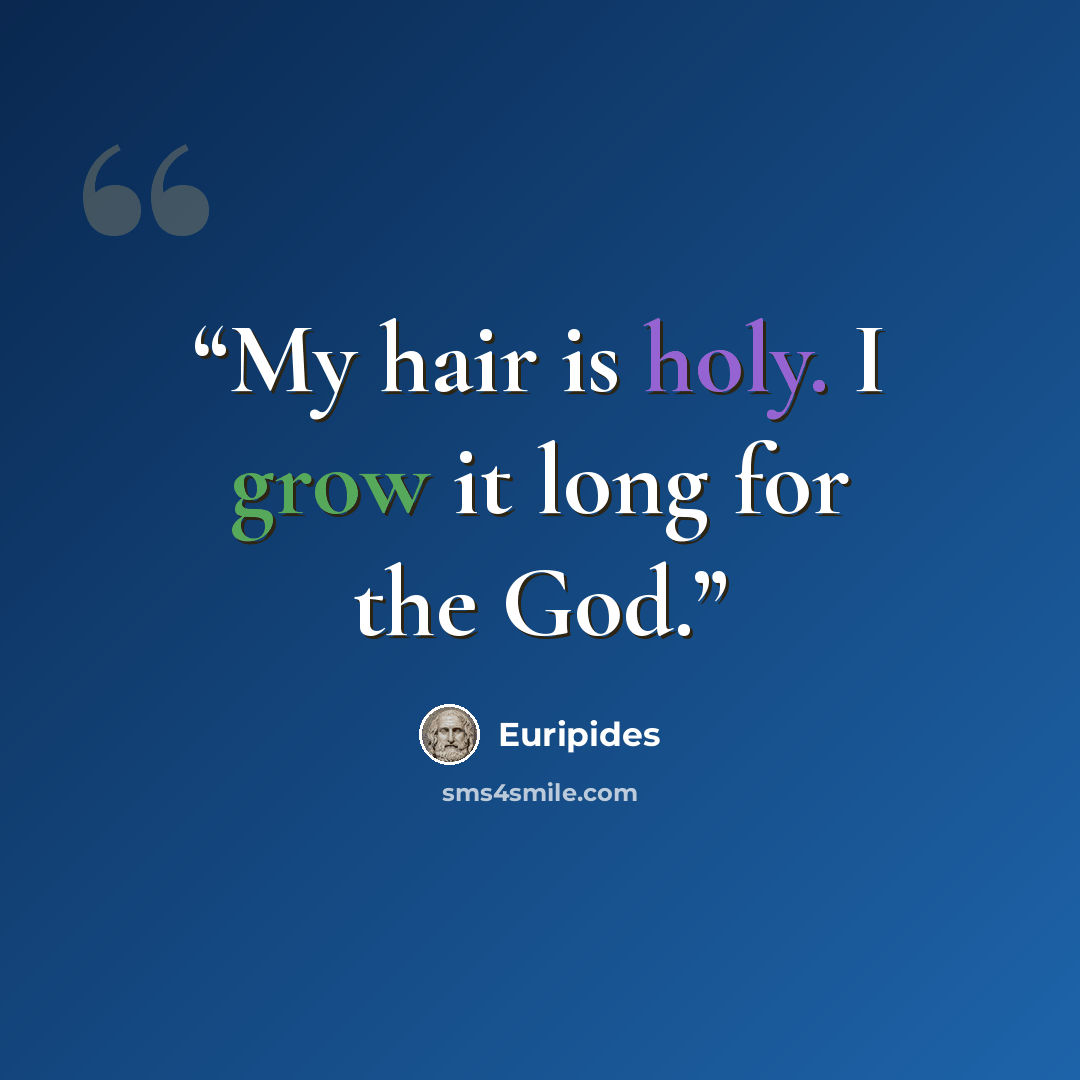 “My hair is holy. I grow it long for the God.” quote by Euripides