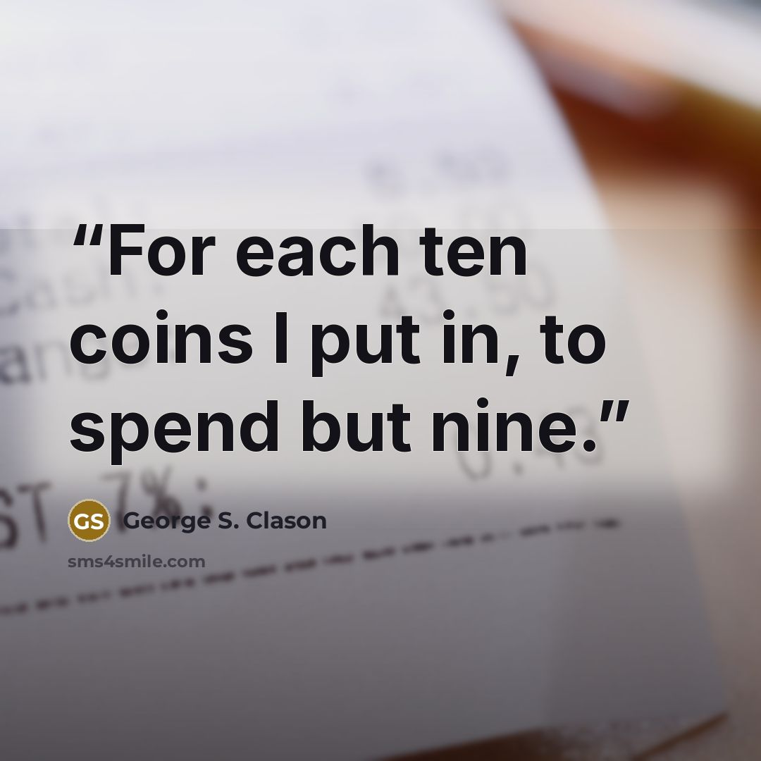 “For each ten coins I put in, to spend but nine.” quote by George S. Clason