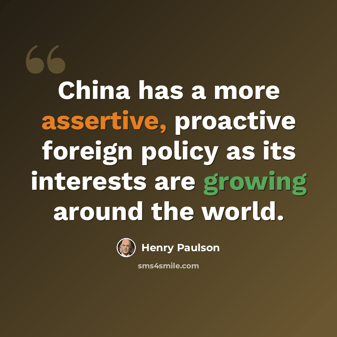 “China has a more assertive, proactive foreign policy as its interests are growing around the world.” quote by Henry Paulson