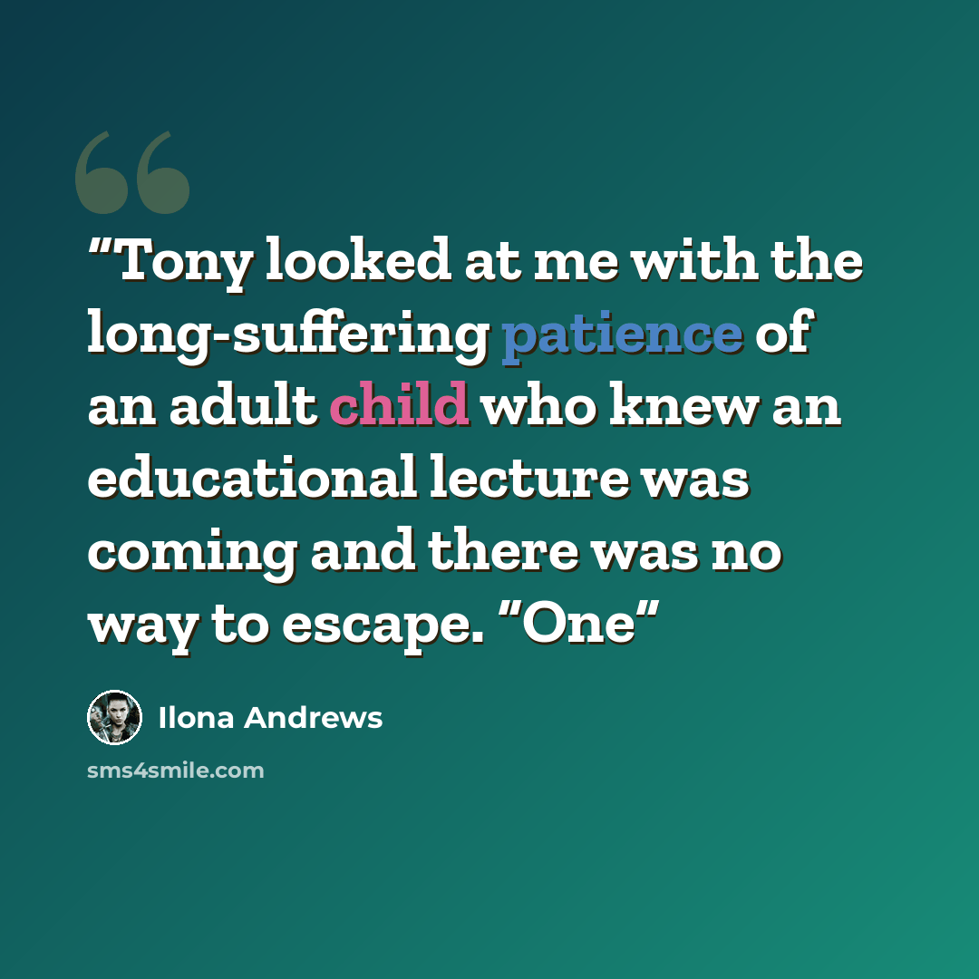 “Tony looked at me with the long-suffering patience of an adult child who knew an educational lecture was coming and there was no way to escape. “One” quote by Ilona Andrews