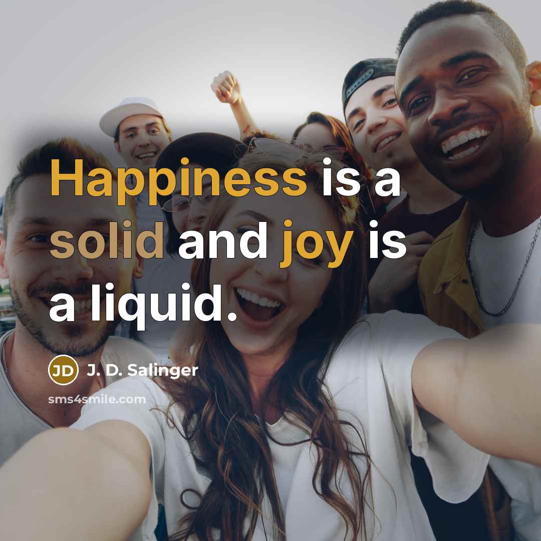“Happiness is a solid and joy is a liquid.” quote by J. D. Salinger