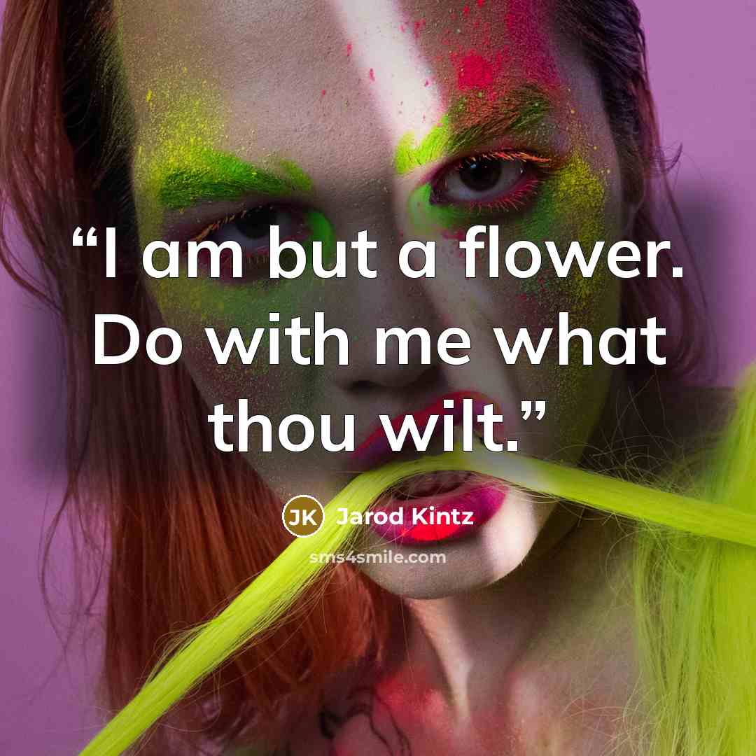 “I am but a flower. Do with me what thou wilt.” quote by Jarod Kintz