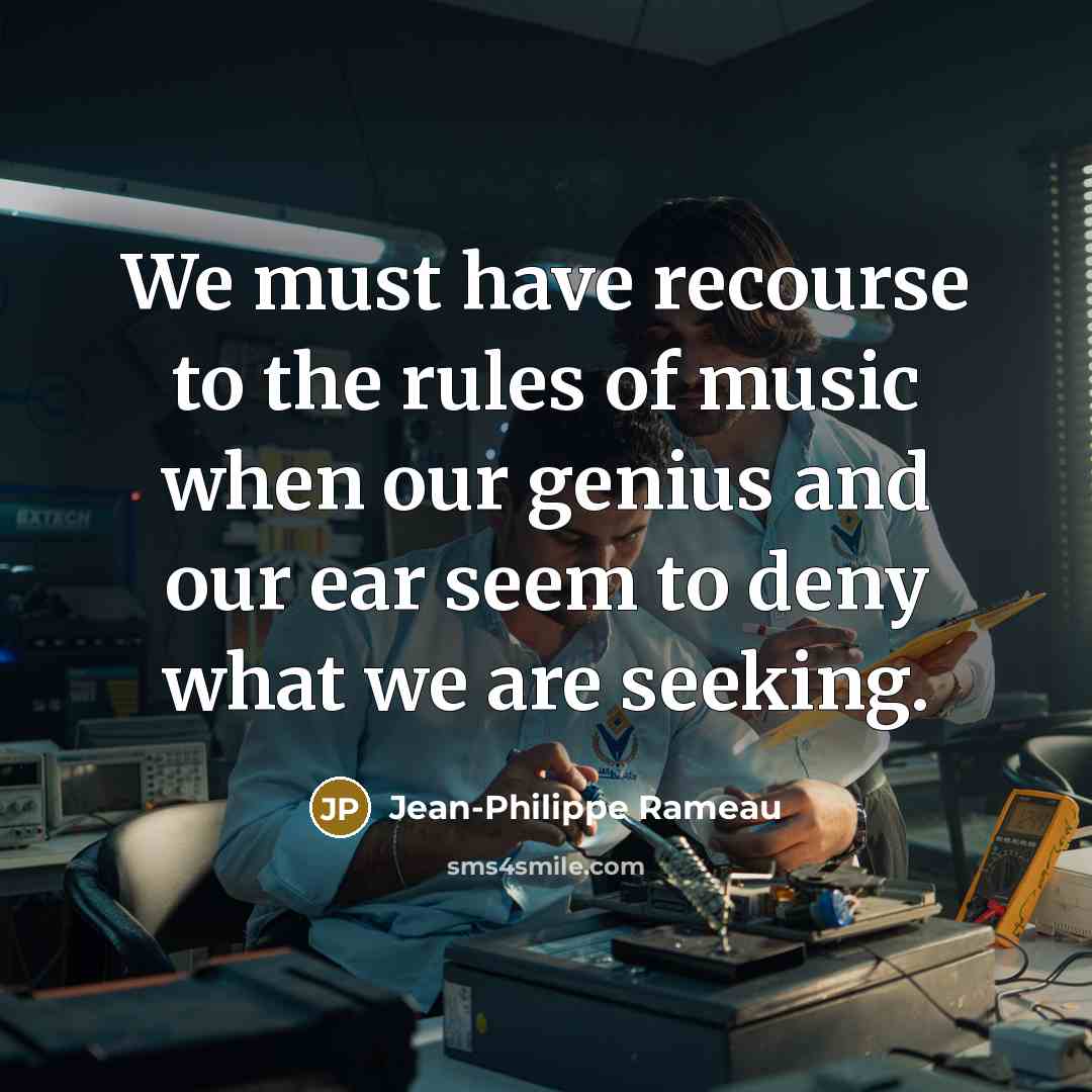 “We must have recourse to the rules of music when our genius and our ear seem to deny what we are seeking.” quote by Jean-Philippe Rameau