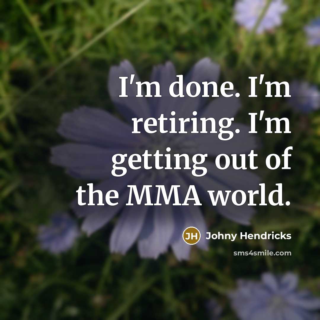 “I'm done. I'm retiring. I'm getting out of the MMA world.” quote by Johny Hendricks