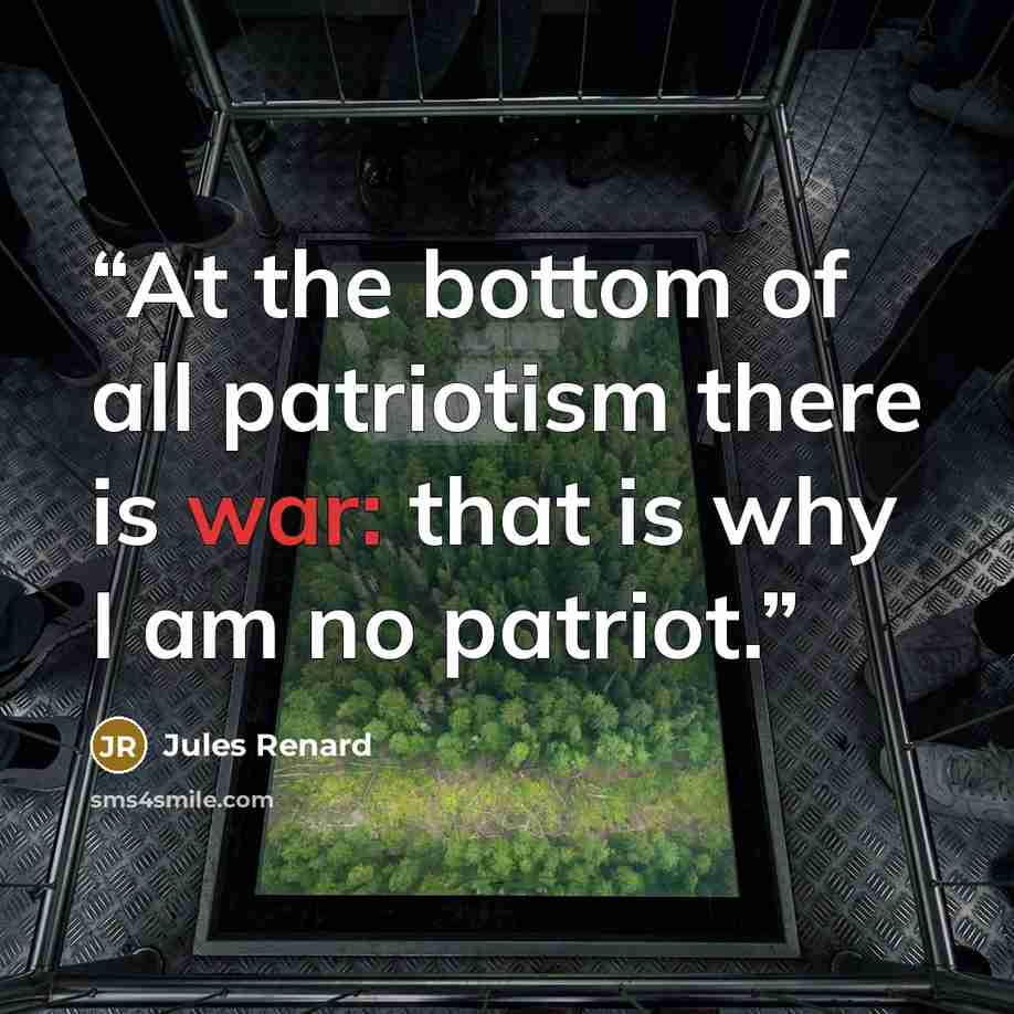 “At the bottom of all patriotism there is war: that is why I am no patriot.” quote by Jules Renard