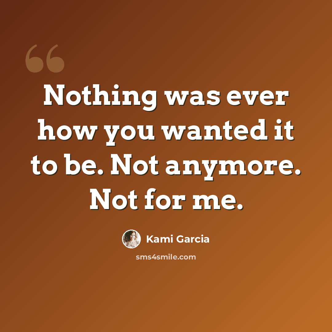 “Nothing was ever how you wanted it to be. Not anymore. Not for me.” quote by Kami Garcia