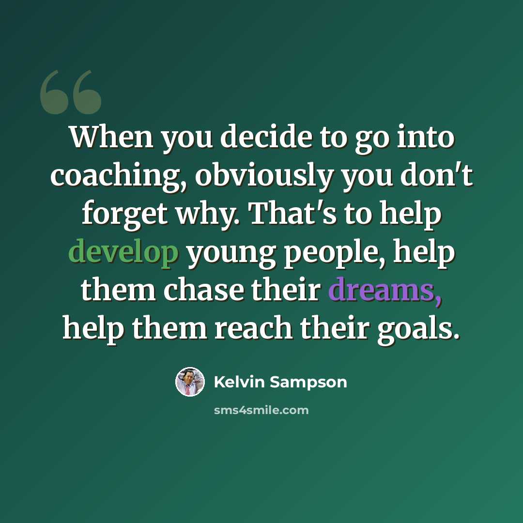 “When you decide to go into coaching, obviously you don't forget why. That's to help develop young people, help them chase their dreams, help them reach their goals.” quote by Kelvin Sampson