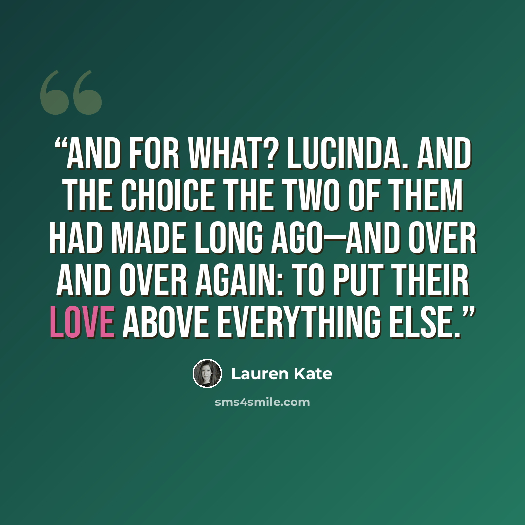 “And for what? Lucinda. And the choice the two of them had made long ago—and over and over again: to put their love above everything else.” quote by Lauren Kate