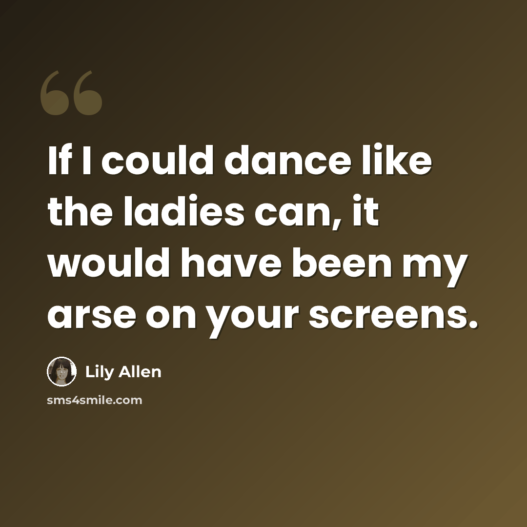 “If I could dance like the ladies can, it would have been my arse on your screens.” quote by Lily Allen