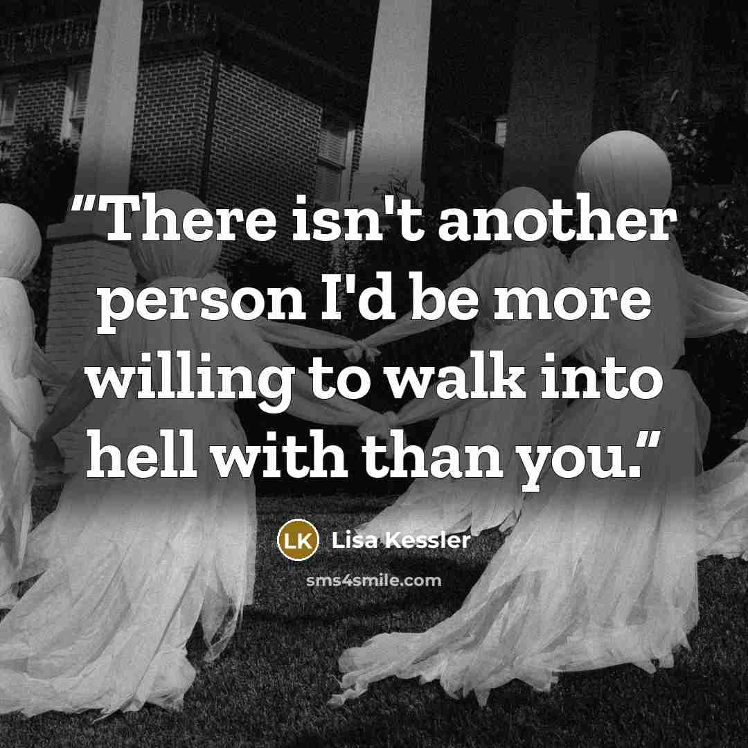 “There isn't another person I'd be more willing to walk into hell with than you.” quote by Lisa Kessler