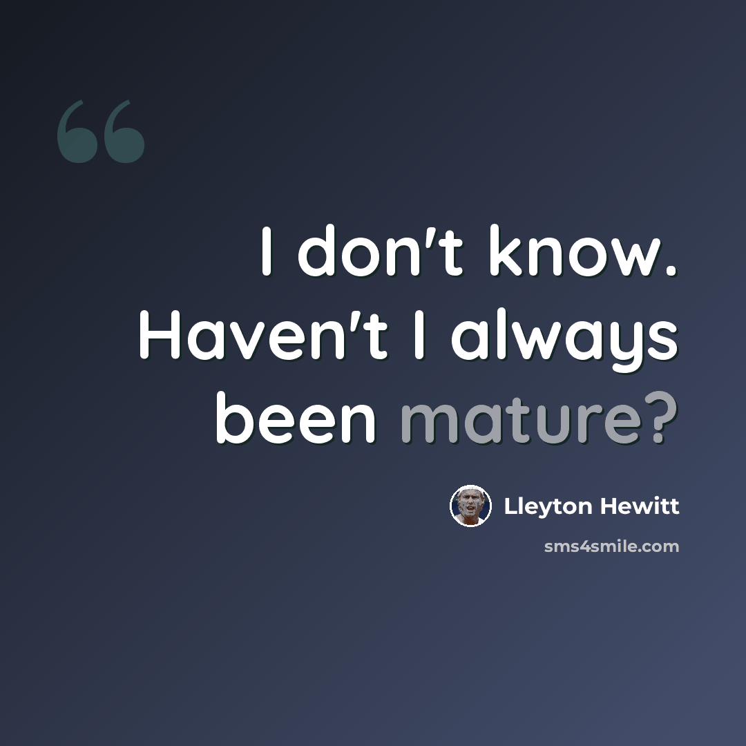“I don't know. Haven't I always been mature?” quote by Lleyton Hewitt