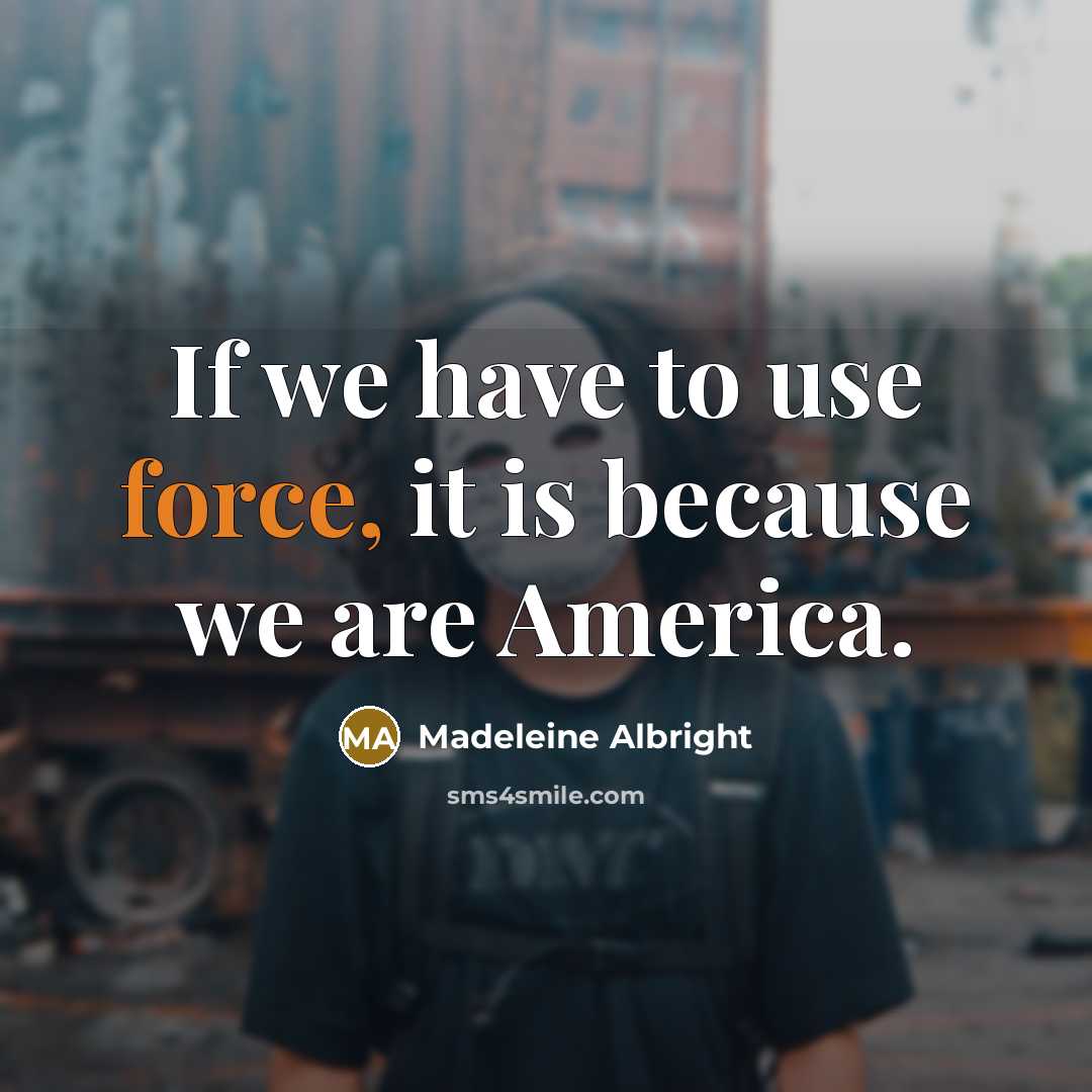 “If we have to use force, it is because we are America.” quote by Madeleine Albright
