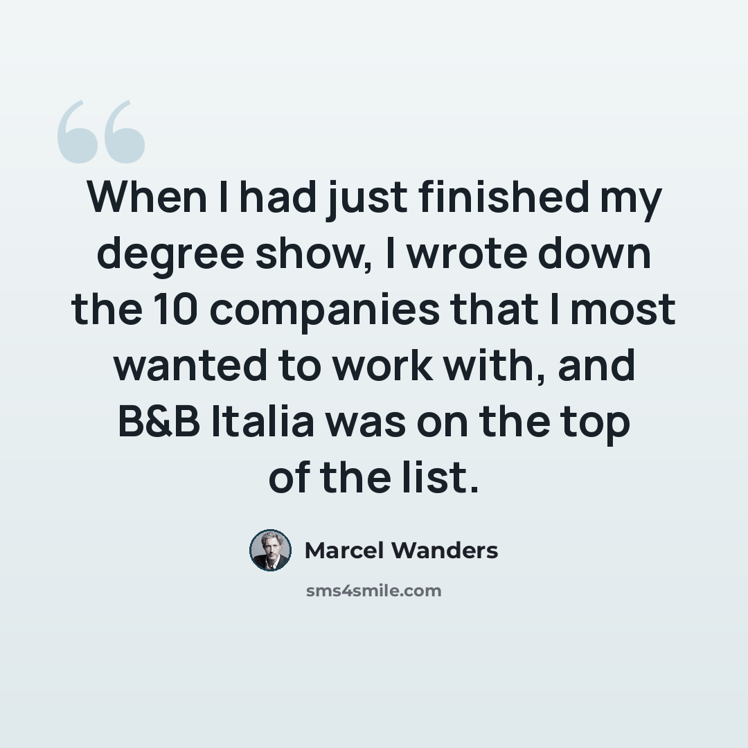 “When I had just finished my degree show, I wrote down the 10 companies that I most wanted to work with, and B&B Italia was on the top of the list.” quote by Marcel Wanders