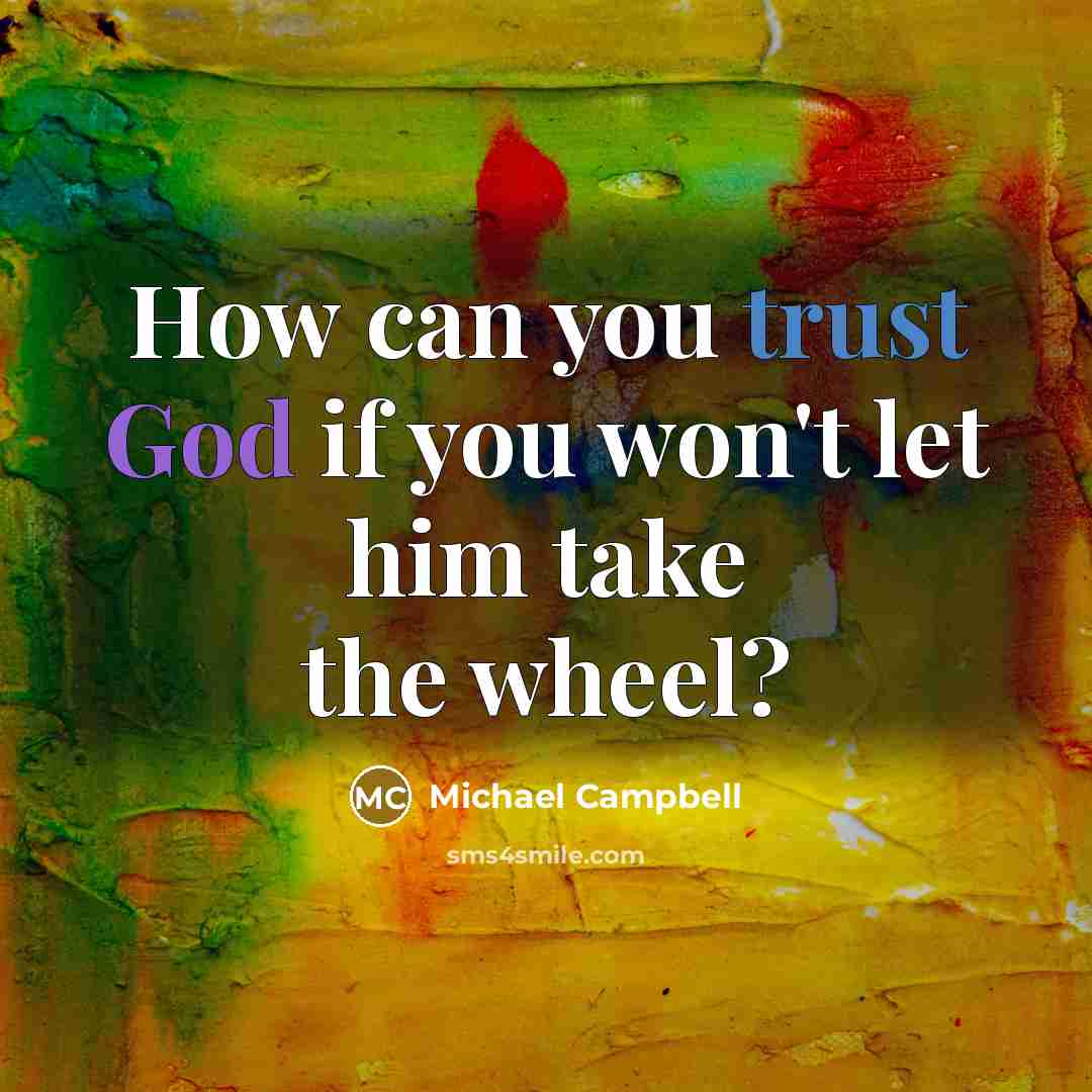 “How can you trust God if you won't let him take the wheel?” quote by Michael Campbell