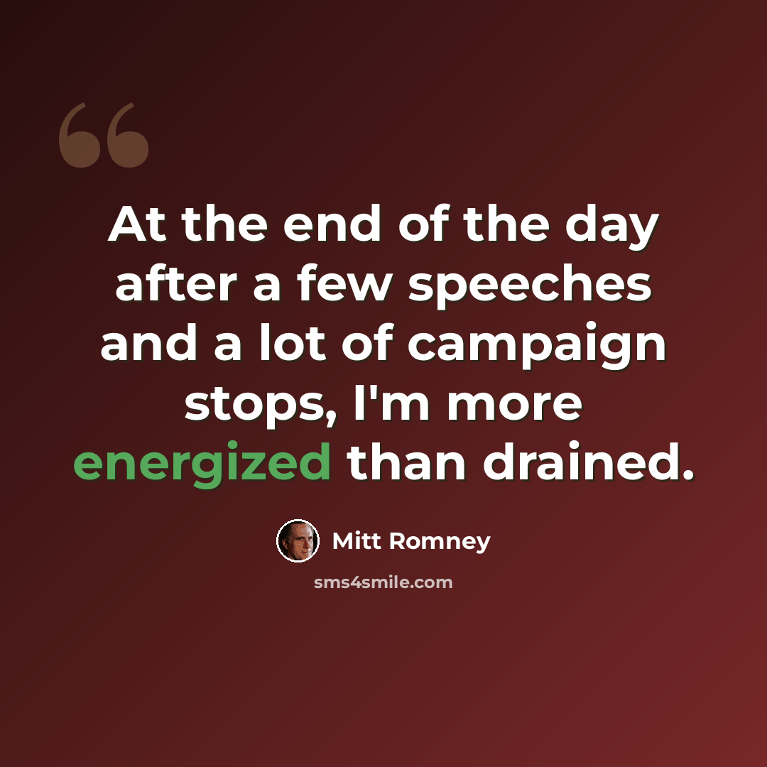 “At the end of the day after a few speeches and a lot of campaign stops, I'm more energized than drained.” quote by Mitt Romney