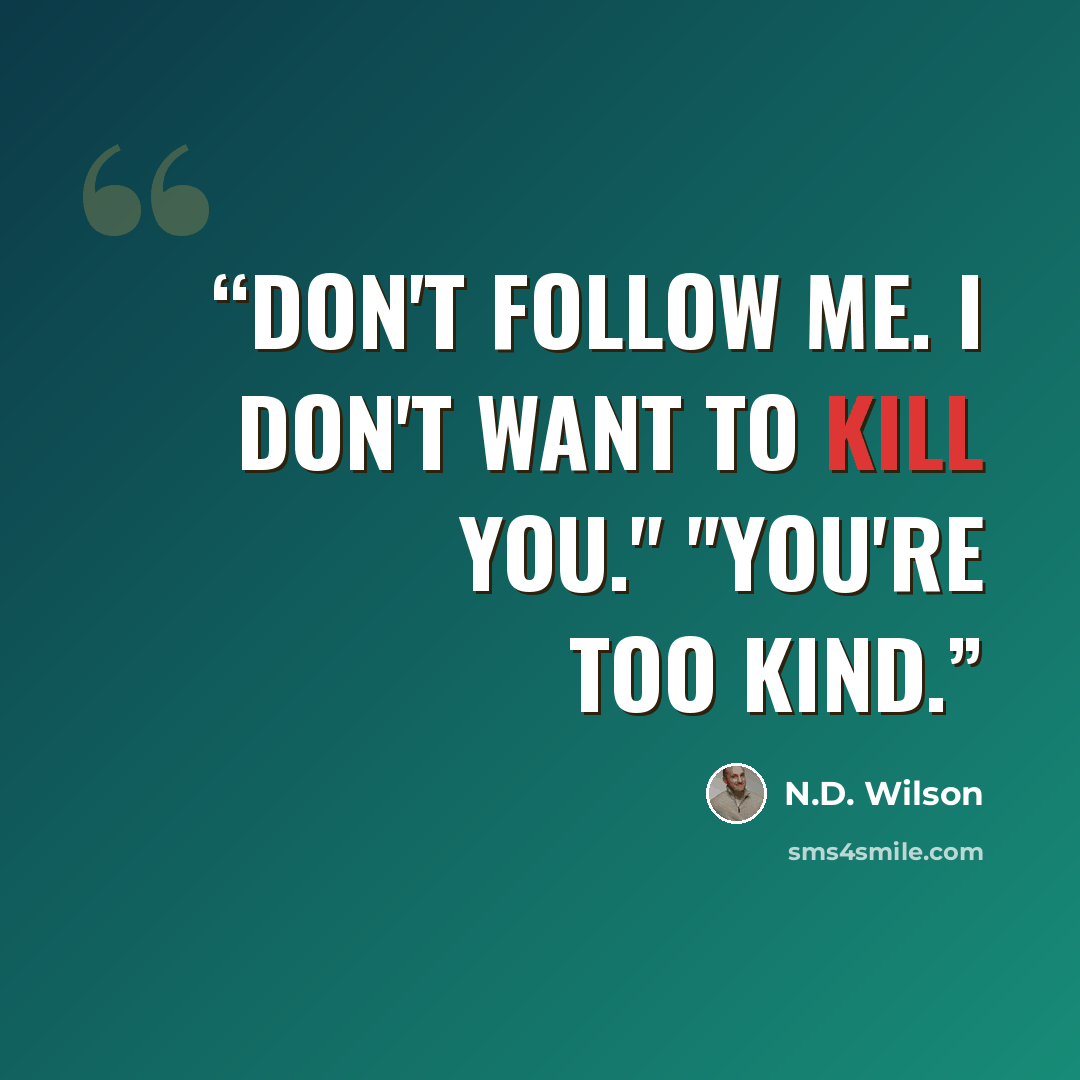 “Don't follow me. I don't want to kill you." "You're too kind.” quote by N.D. Wilson