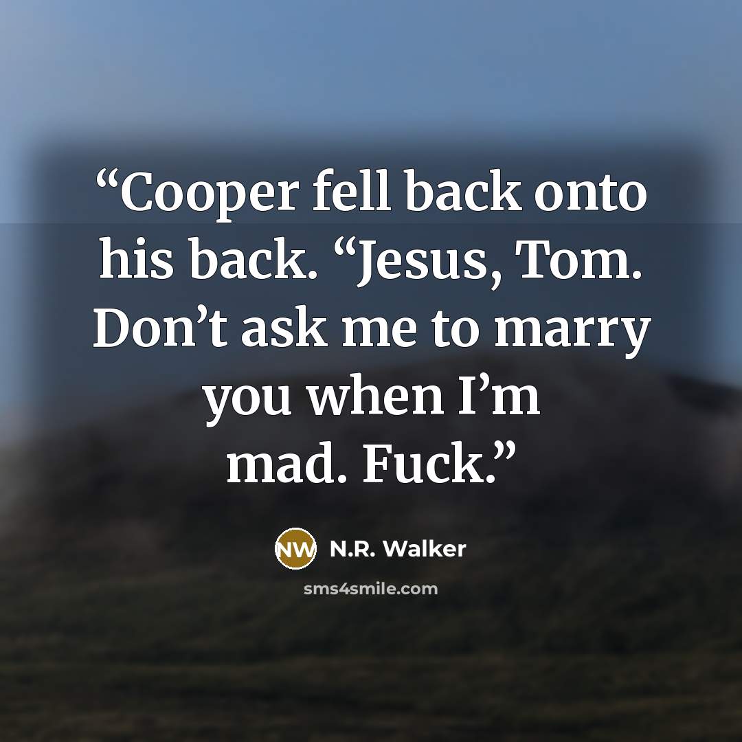 “Cooper fell back onto his back. “Jesus, Tom. Don’t ask me to marry you when I’m mad. Fuck.” quote by N.R. Walker