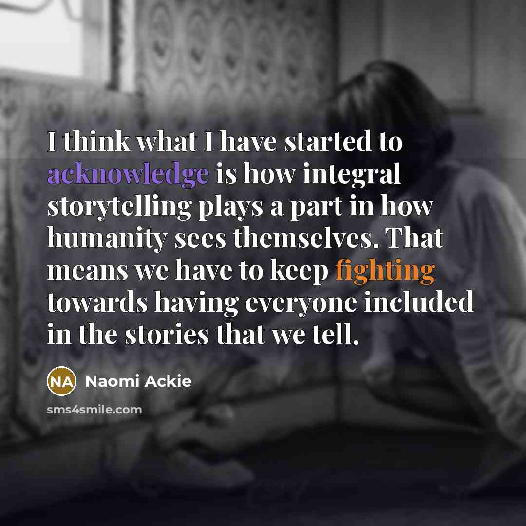 “I think what I have started to acknowledge is how integral storytelling plays a part in how humanity sees themselves. That means we have to keep fighting towards having everyone included in the stories that we tell.” quote by Naomi Ackie