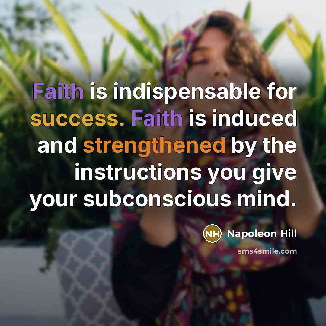 “Faith is indispensable for success. Faith is induced and strengthened by the instructions you give your subconscious mind.” quote by Napoleon Hill