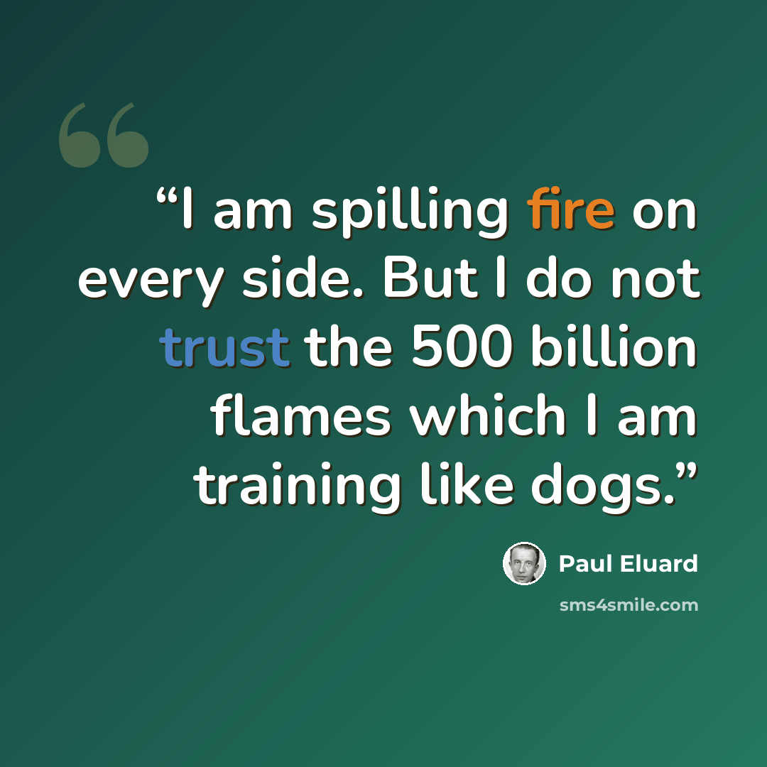 “I am spilling fire on every side. But I do not trust the 500 billion flames which I am training like dogs.” quote by Paul Éluard