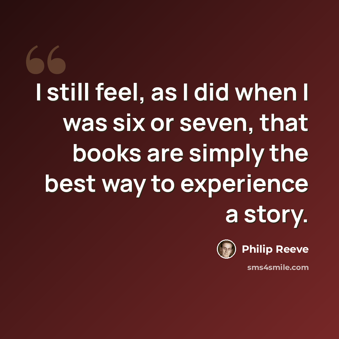“I still feel, as I did when I was six or seven, that books are simply the best way to experience a story.” quote by Philip Reeve
