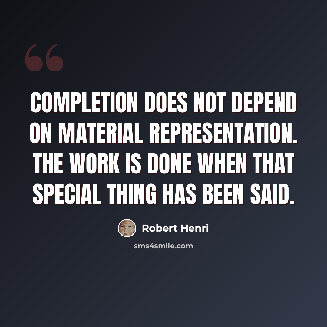 “Completion does not depend on material representation. The work is done when that special thing has been said.” quote by Robert Henri