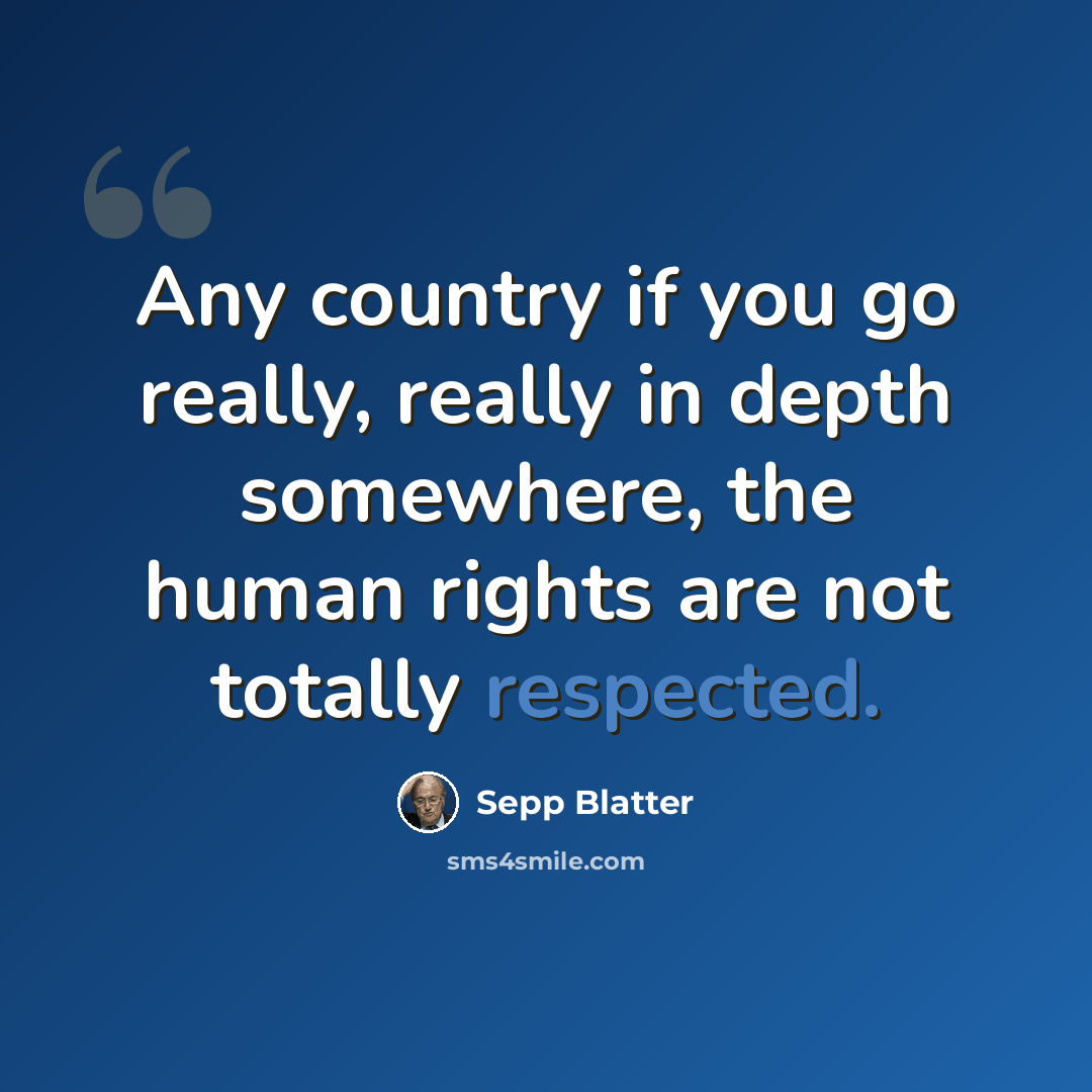 “Any country if you go really, really in depth somewhere, the human rights are not totally respected.” quote by Sepp Blatter