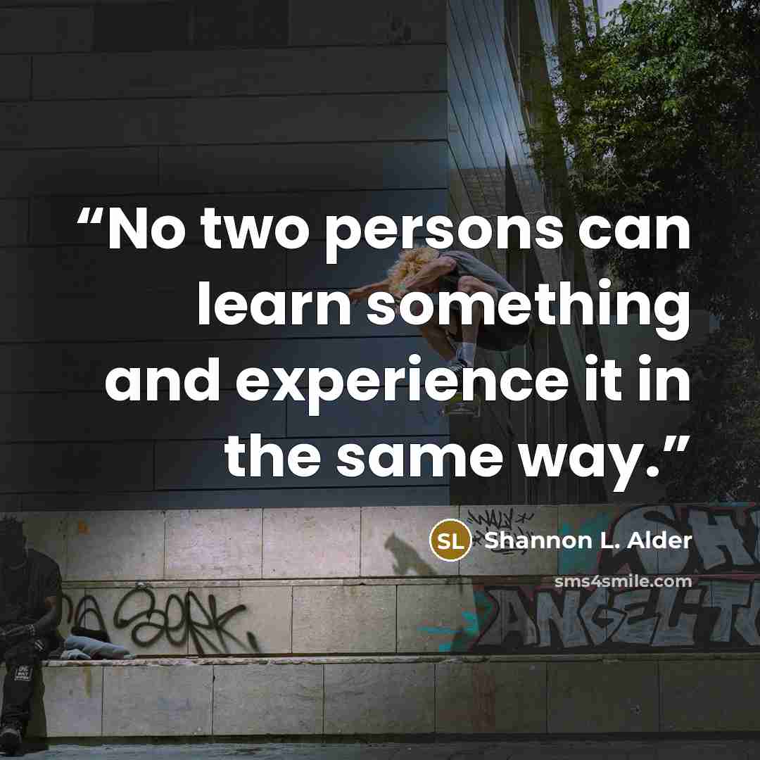 “No two persons can learn something and experience it in the same way.” quote by Shannon L. Alder