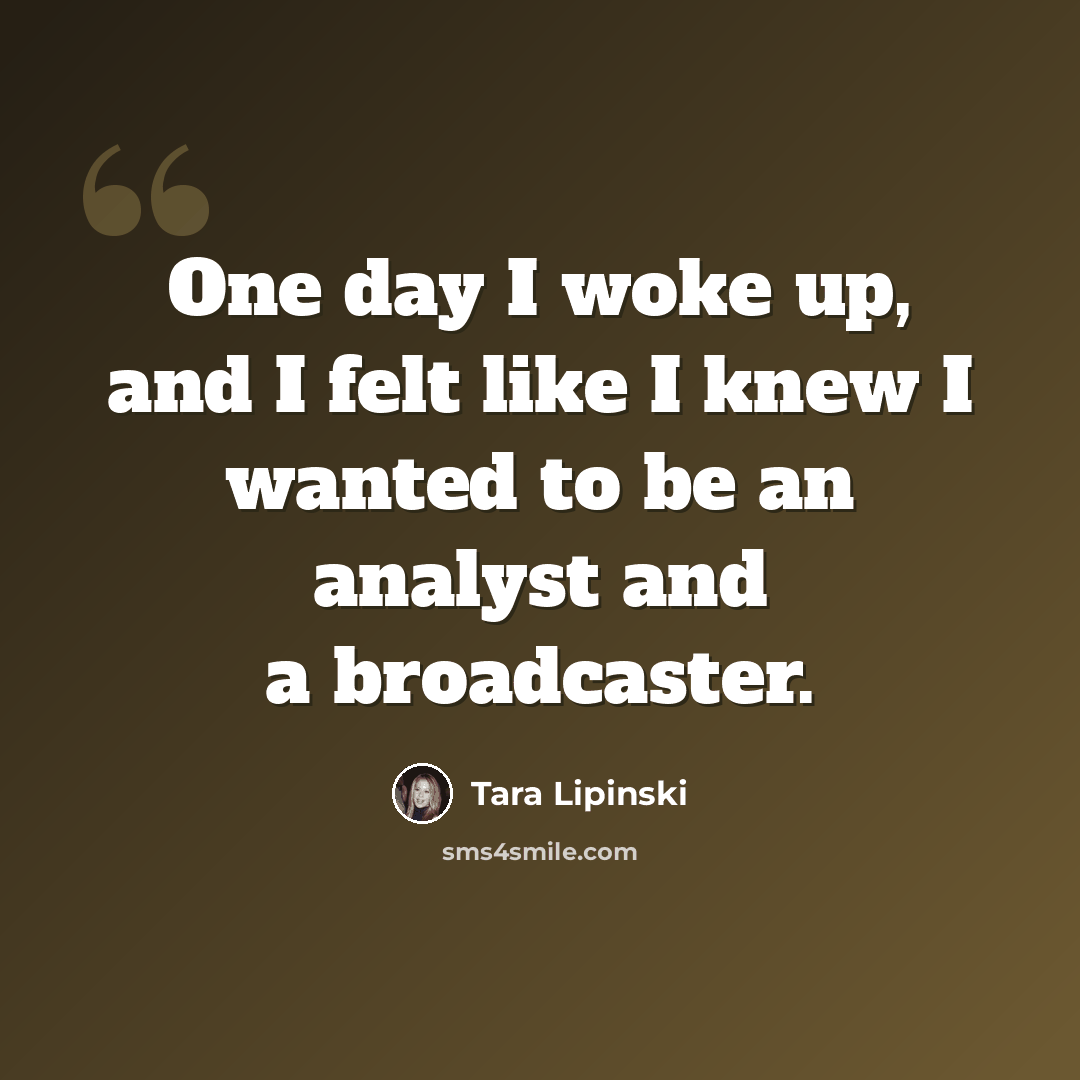 “One day I woke up, and I felt like I knew I wanted to be an analyst and a broadcaster.” quote by Tara Lipinski