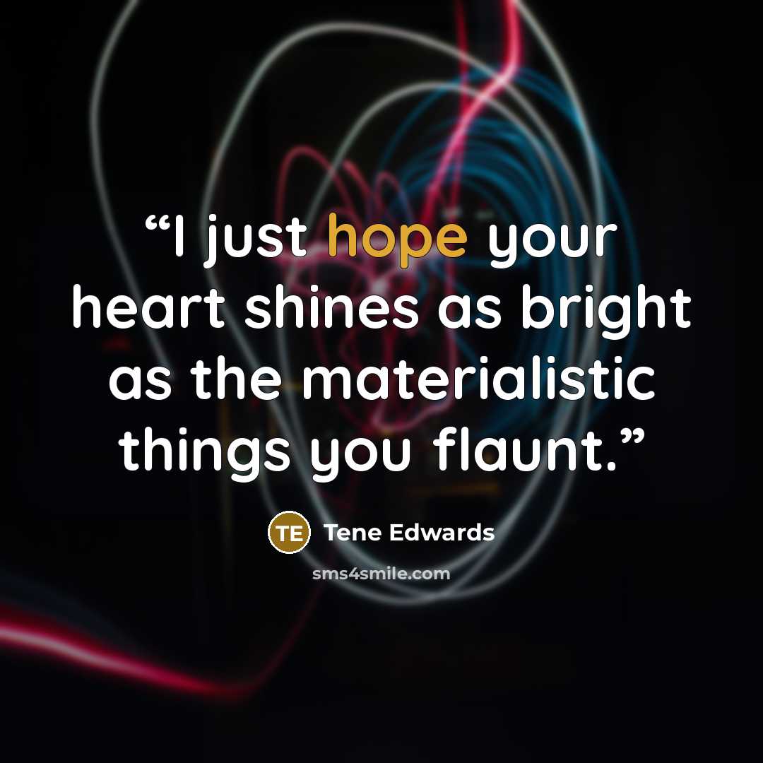 “I just hope your heart shines as bright as the materialistic things you flaunt.” quote by Tene Edwards