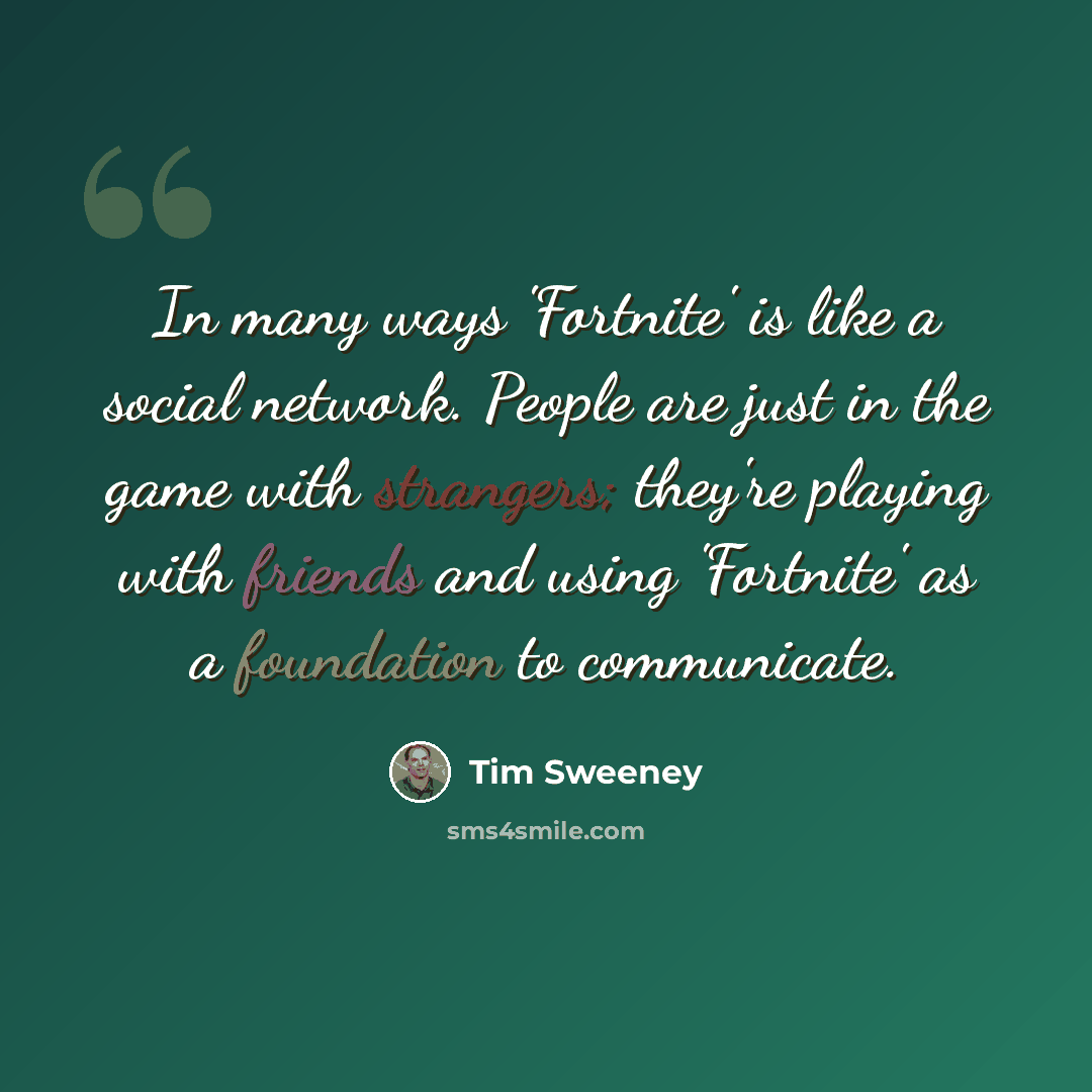 “In many ways 'Fortnite' is like a social network. People are just in the game with strangers; they're playing with friends and using 'Fortnite' as a foundation to communicate.” quote by Tim Sweeney