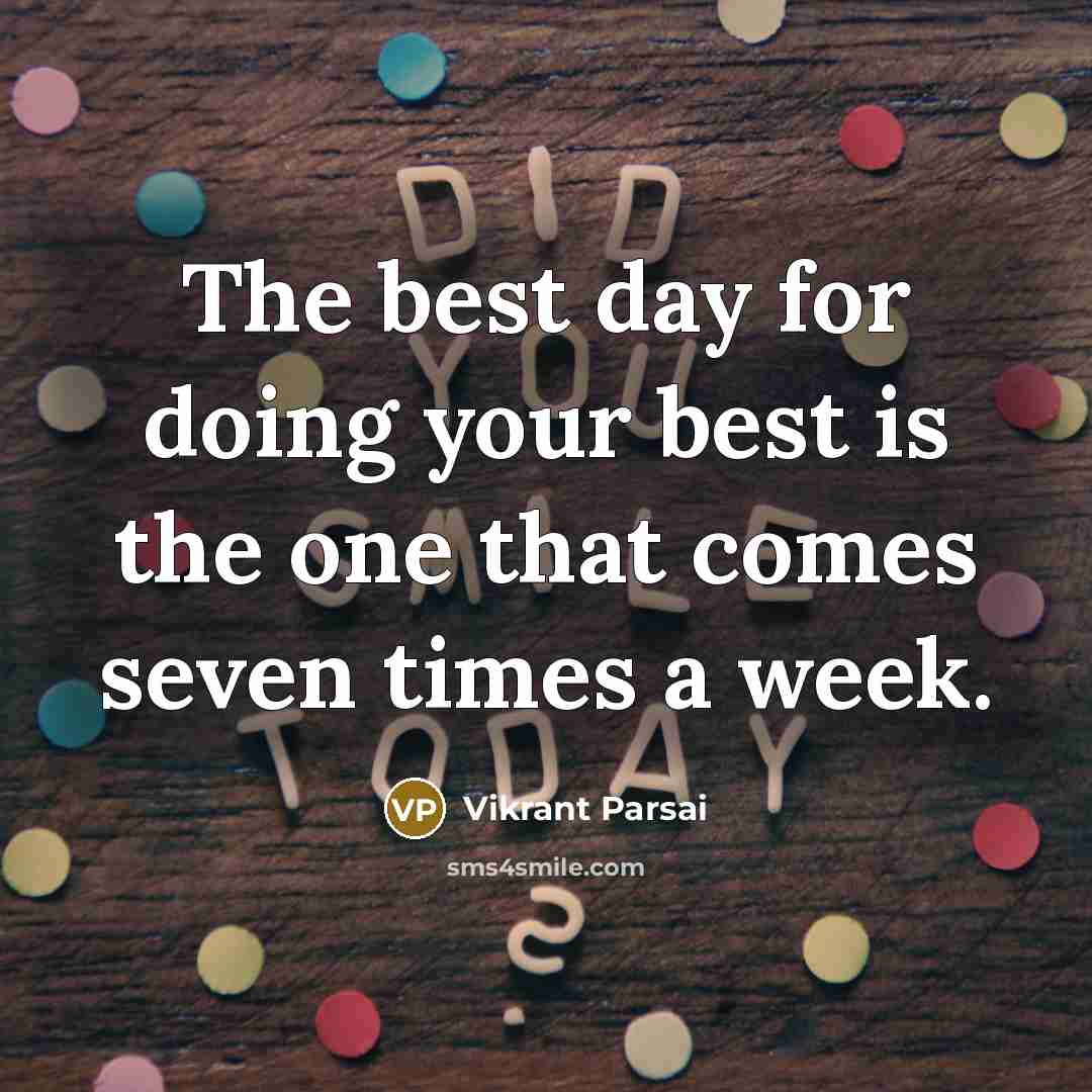 “The best day for doing your best is the one that comes seven times a week.” quote by Vikrant Parsai