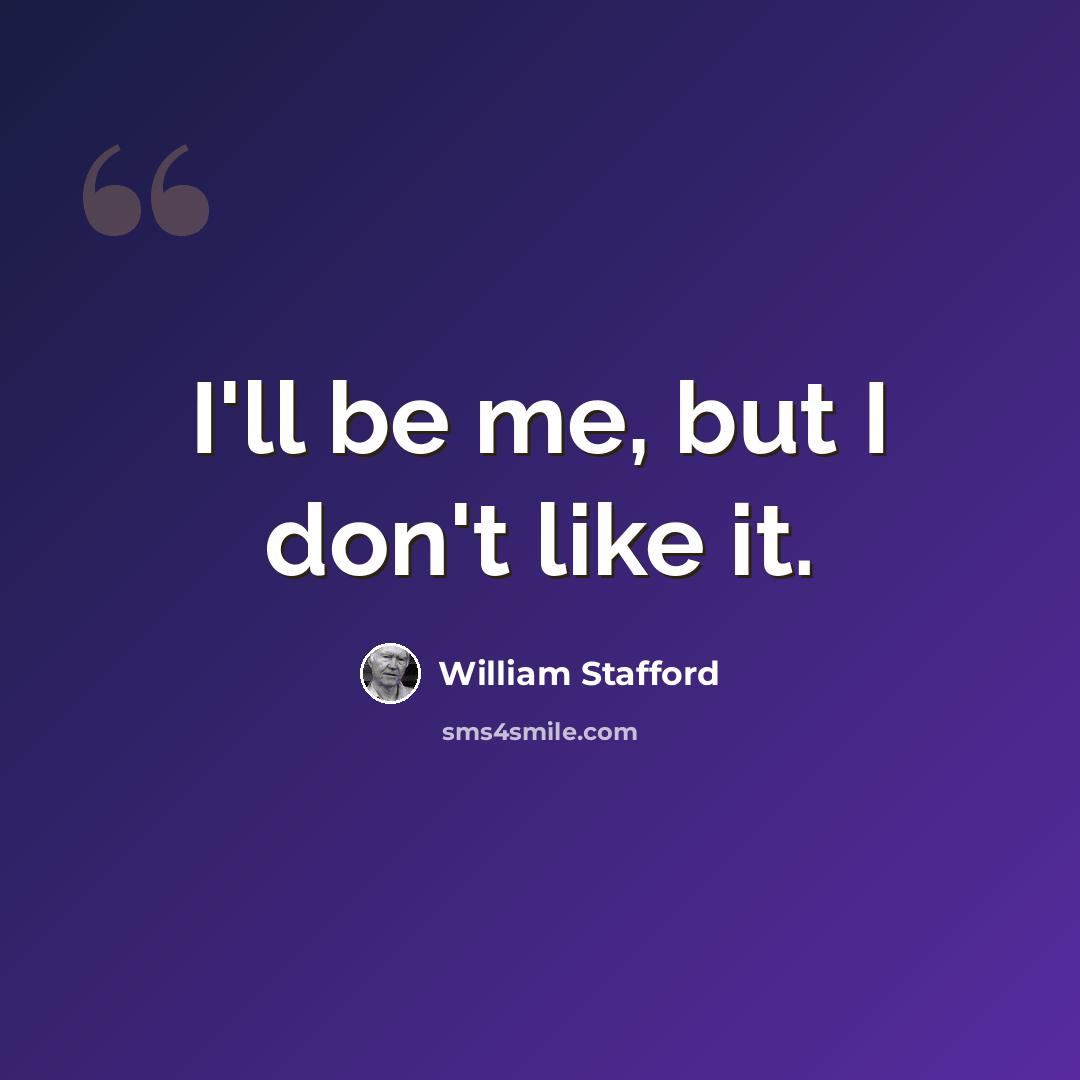 “I'll be me, but I don't like it.” quote by William Stafford