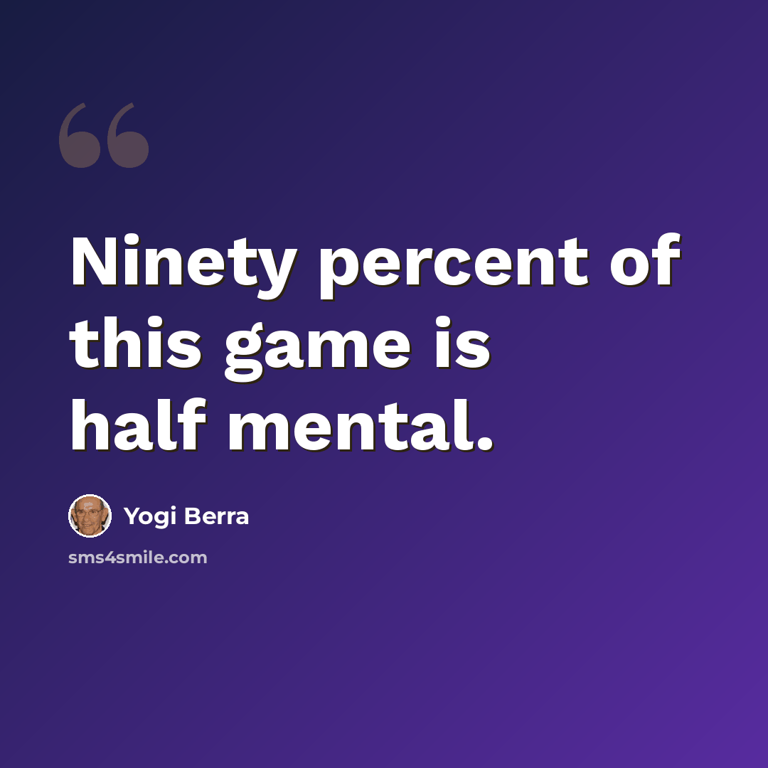 “Ninety percent of this game is half mental.” quote by Yogi Berra