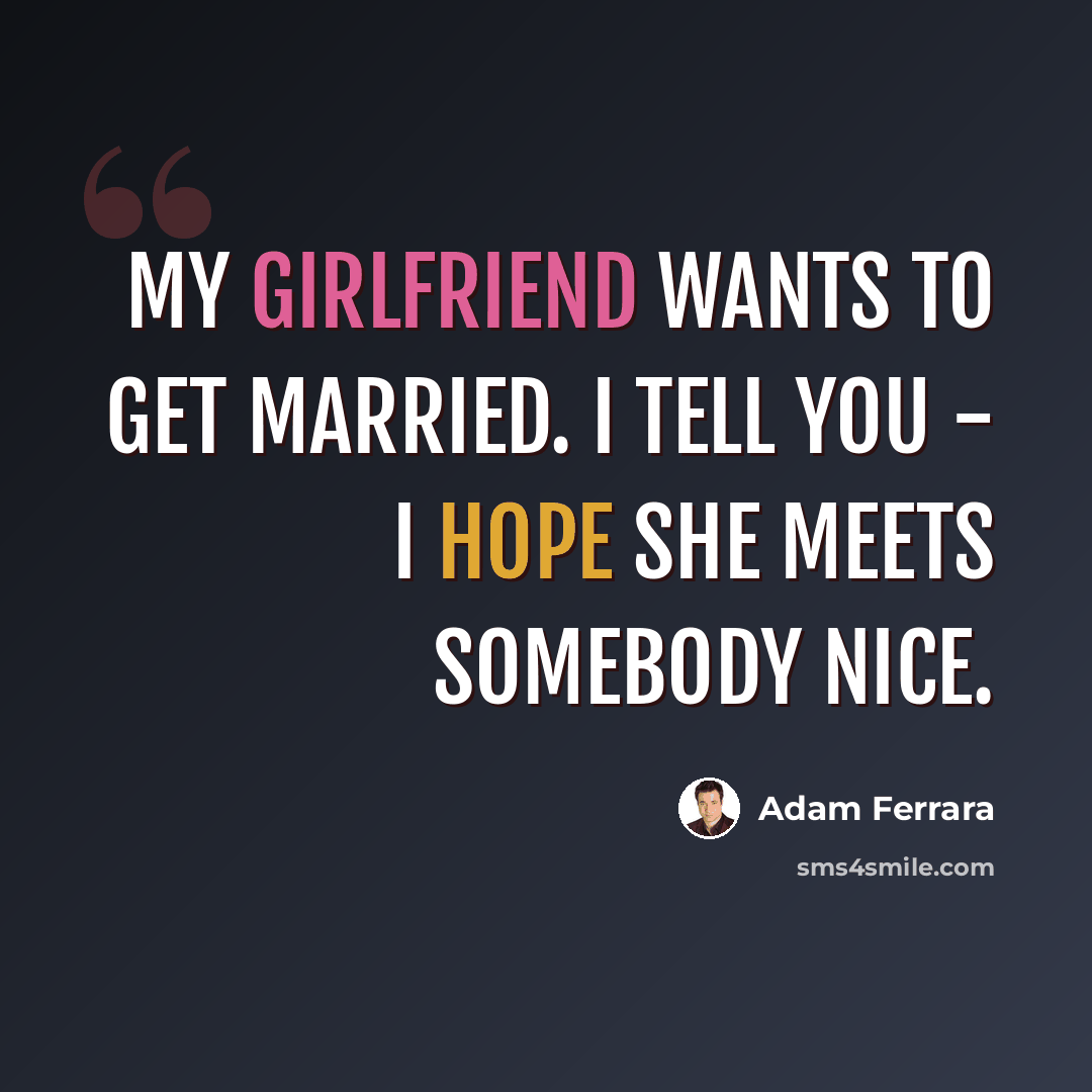 “My girlfriend wants to get married. I tell you - I hope she meets somebody nice.” quote by Adam Ferrara