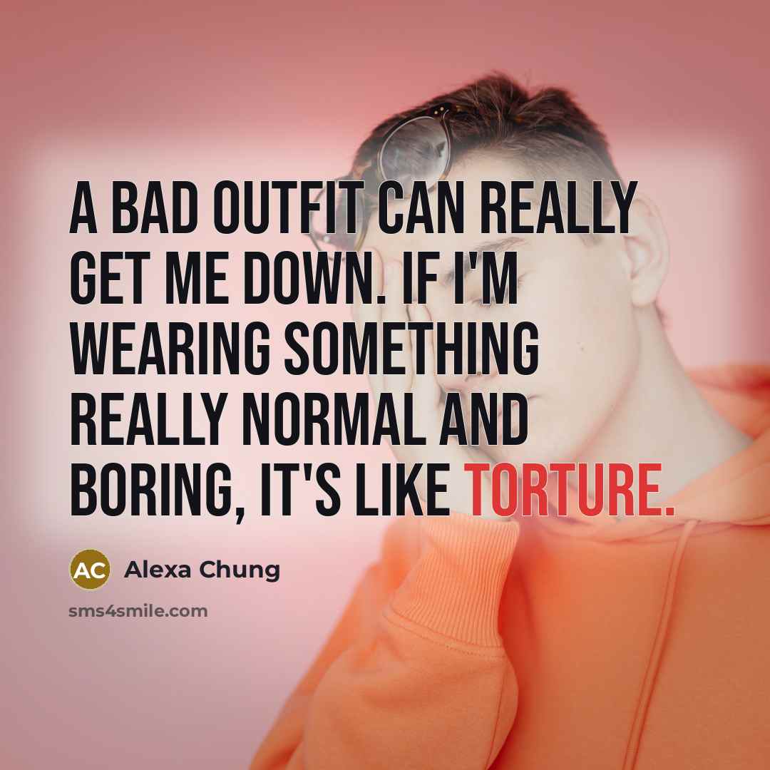 “A bad outfit can really get me down. If I'm wearing something really normal and boring, it's like torture.” quote by Alexa Chung