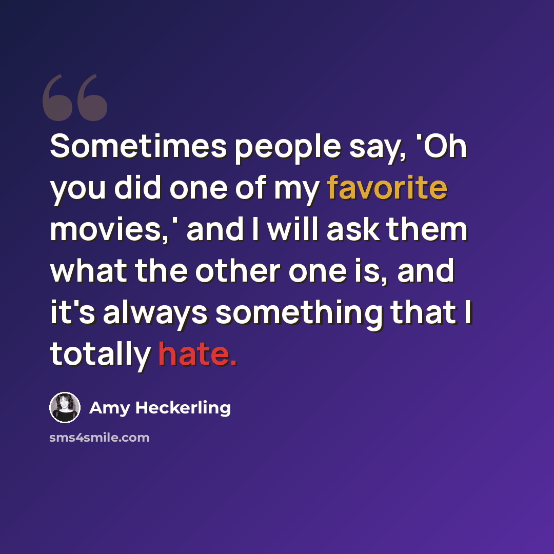 “Sometimes people say, 'Oh you did one of my favorite movies,' and I will ask them what the other one is, and it's always something that I totally hate.” quote by Amy Heckerling